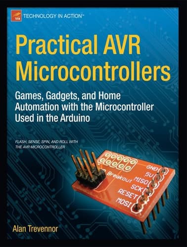 Practical AVR Microcontrollers Games, Gadgets, and Home Automation with the Microcontroller Used in the Arduino