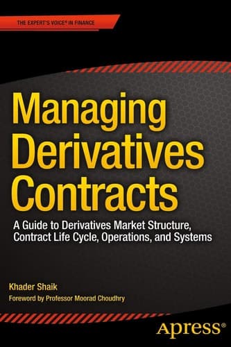 Managing Derivatives Contracts A Guide to Derivatives Market Structure, Contract Life Cycle, Operations, and Systems