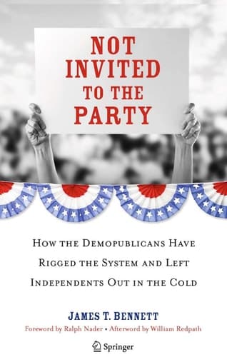 Not Invited to the Party How the Demopublicans Have Rigged the System and Left Independents Out in the Cold