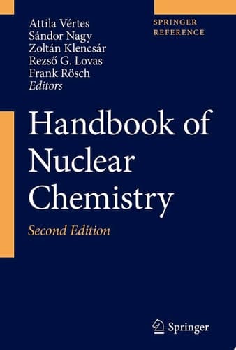 Handbook of Nuclear Chemistry Vol. 1: Basics of Nuclear Science; Vol. 2: Elements and Isotopes: Formation, Transformation, Distribution; Vol. 3: Chemical Applications of Nuclear Reactions and Radiation; Vol. 4: Radiochemistry and Radiopharmaceutical Chemistry in Life Sciences; Vol. 5: Instrumentation, Separation Techniques, Environmental Issues; Vol. 6: Nuclear Energy Production and Safety Issues.