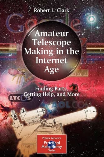 Amateur Telescope Making in the Internet Age Finding Parts, Getting Help, and More