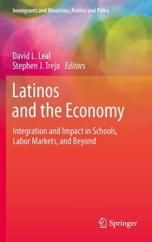 Latinos and the Economy Integration and Impact in Schools, Labor Markets, and Beyond