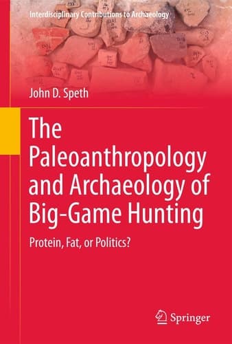 The Paleoanthropology and Archaeology of Big-Game Hunting Protein, Fat, or Politics?