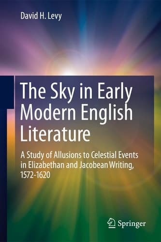 The Sky in Early Modern English Literature A Study of Allusions to Celestial Events in Elizabethan and Jacobean Writing, 1572-1620