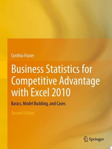 Business Statistics for Competitive Advantage with Excel 2010 Basics, Model Building, and Cases