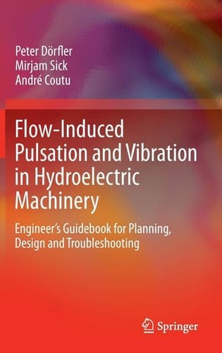 Flow-Induced Pulsation and Vibration in Hydroelectric Machinery Engineer’s Guidebook for Planning, Design and Troubleshooting