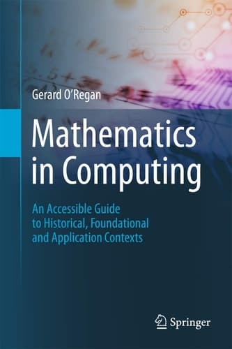 Mathematics in Computing An Accessible Guide to Historical, Foundational and Application Contexts