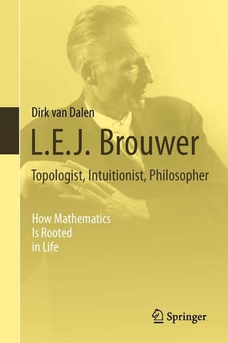 L.E.J. Brouwer – Topologist, Intuitionist, Philosopher How Mathematics Is Rooted in Life