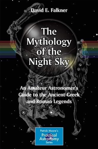 The Mythology of the Night Sky An Amateur Astronomer's Guide to the Ancient Greek and Roman Legends