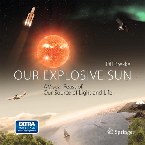 Our Explosive Sun A Visual Feast of Our Source of Light and Life