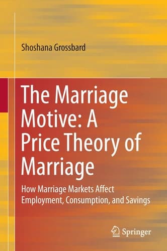 The Marriage Motive: A Price Theory of Marriage How Marriage Markets Affect Employment, Consumption, and Savings