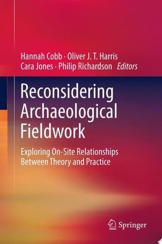 Reconsidering Archaeological Fieldwork Exploring On-Site Relationships Between Theory and Practice