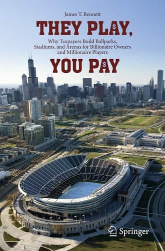 They Play, You Pay Why Taxpayers Build Ballparks, Stadiums, and Arenas for Billionaire Owners and Millionaire Players