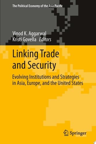 Linking Trade and Security Evolving Institutions and Strategies in Asia, Europe, and the United States