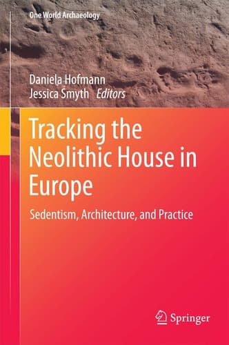 Tracking the Neolithic House in Europe Sedentism, Architecture and Practice