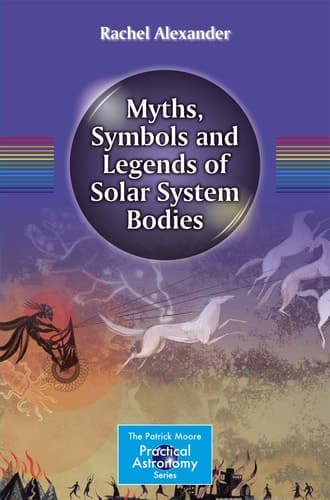Myths, Symbols and Legends of Solar System Bodies (The Patrick Moore Practical Astronomy Series)