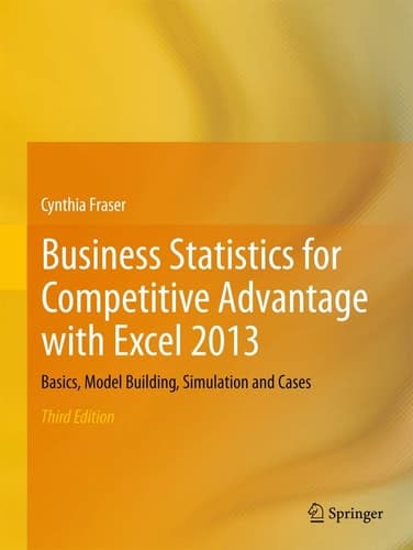 Business Statistics for Competitive Advantage with Excel 2013 Basics, Model Building, Simulation and Cases