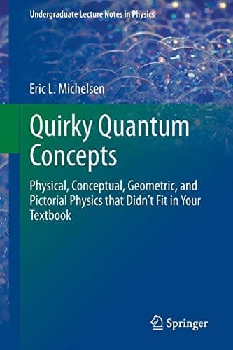 Quirky Quantum Concepts Physical, Conceptual, Geometric, and Pictorial Physics that Didn’t Fit in Your Textbook