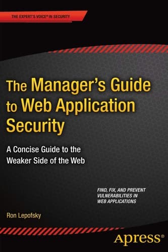 The Manager's Guide to Web Application Security A Concise Guide to the Weaker Side of the Web