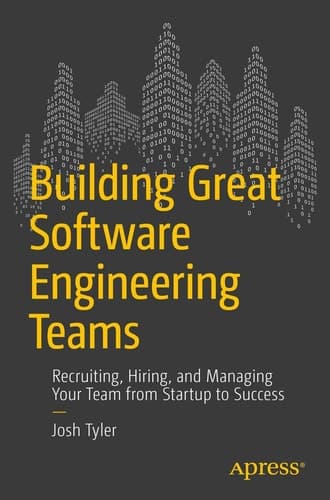 Building Great Software Engineering Teams Recruiting, Hiring, and Managing Your Team from Startup to Success