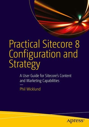 Practical Sitecore 8 Configuration and Strategy A User Guide for Sitecore's Content and Marketing Capabilities