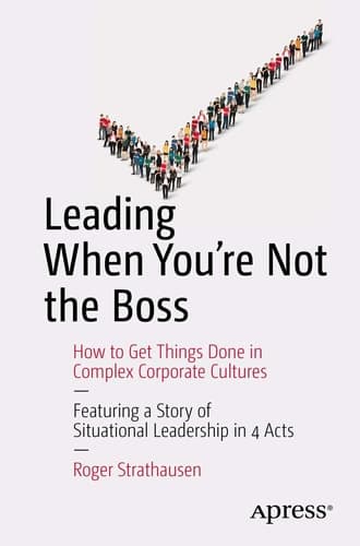 Leading When You're Not the Boss How to Get Things Done in Complex Corporate Cultures