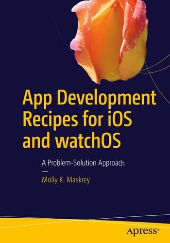 App Development Recipes for iOS and watchOS A Problem-Solution Approach