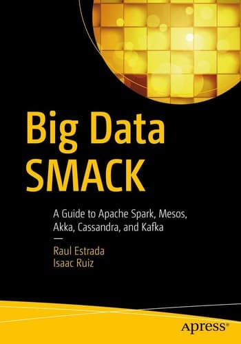 Big Data SMACK A Guide to Apache Spark, Mesos, Akka, Cassandra, and Kafka