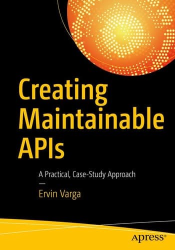 Creating Maintainable APIs A Practical, Case-Study Approach