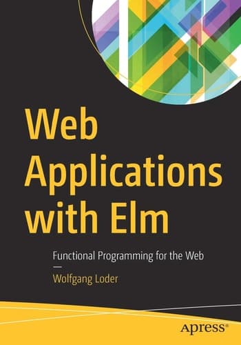 Web Applications with Elm Functional Programming for the Web