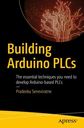 Building Arduino PLCs The essential techniques you need to develop Arduino-based PLCs