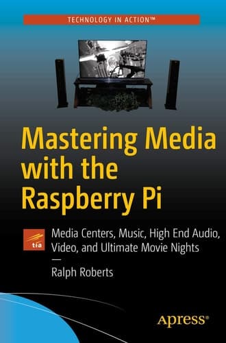 Mastering Media with the Raspberry Pi Media Centers, Music, High End Audio, Video, and Ultimate Movie Nights