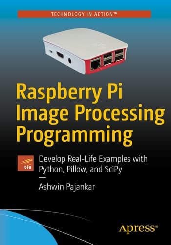 Raspberry Pi Image Processing Programming Develop Real-Life Examples with Python, Pillow, and SciPy