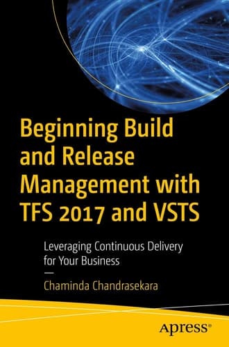 Beginning Build and Release Management with TFS 2017 and VSTS Leveraging Continuous Delivery for Your Business