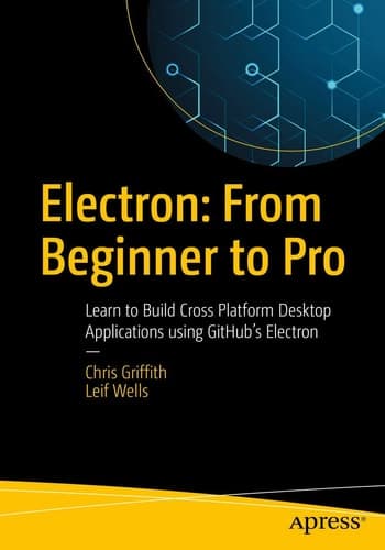 Electron: From Beginner to Pro Learn to Build Cross Platform Desktop Applications using Github's Electron