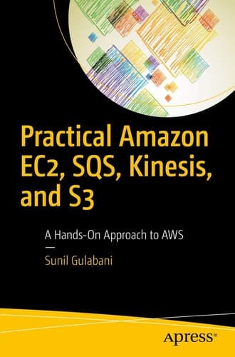 Practical Amazon EC2, SQS, Kinesis, and S3 A Hands-On Approach to AWS