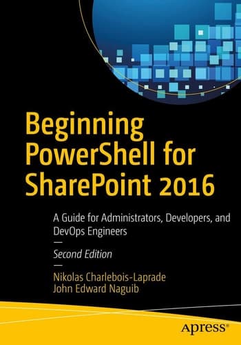 Beginning PowerShell for SharePoint 2016 A Guide for Administrators, Developers, and DevOps Engineers