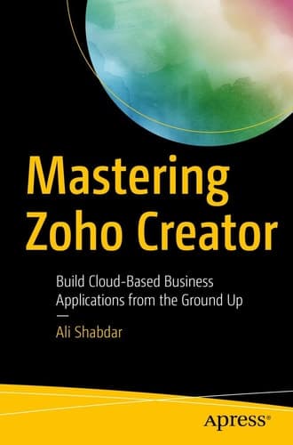 Mastering Zoho Creator Build Cloud-Based Business Applications from the Ground Up
