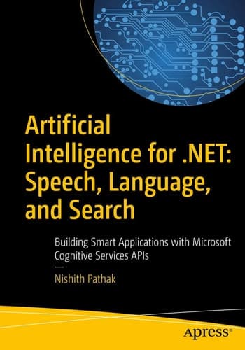 Artificial Intelligence for .NET: Speech, Language, and Search Building Smart Applications with Microsoft Cognitive Services APIs