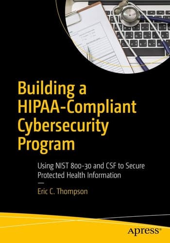 Building a HIPAA-Compliant Cybersecurity Program Using NIST 800-30 and CSF to Secure Protected Health Information