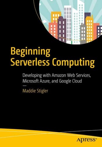 Beginning Serverless Computing Developing with Amazon Web Services, Microsoft Azure, and Google Cloud