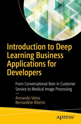 Introduction to Deep Learning Business Applications for Developers From Conversational Bots in Customer Service to Medical Image Processing