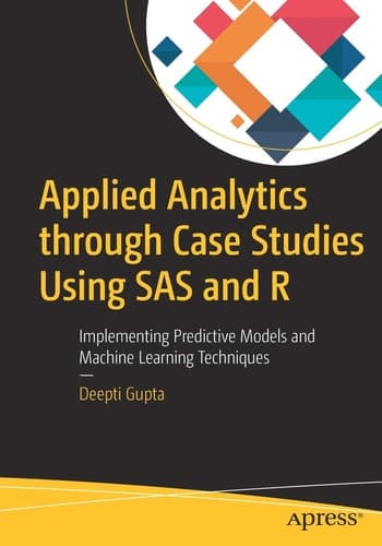 Applied Analytics through Case Studies Using SAS and R Implementing Predictive Models and Machine Learning Techniques