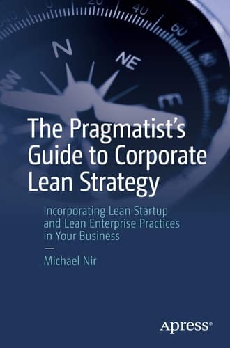 The Pragmatist's Guide to Corporate Lean Strategy Incorporating Lean Startup and Lean Enterprise Practices in Your Business