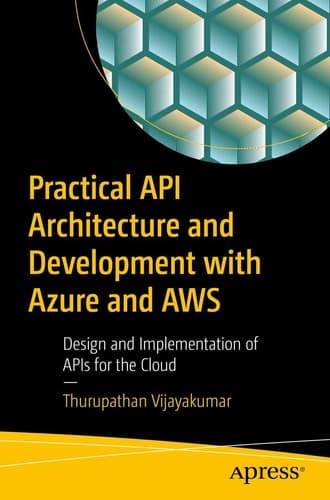 Practical API Architecture and Development with Azure and AWS Design and Implementation of APIs for the Cloud
