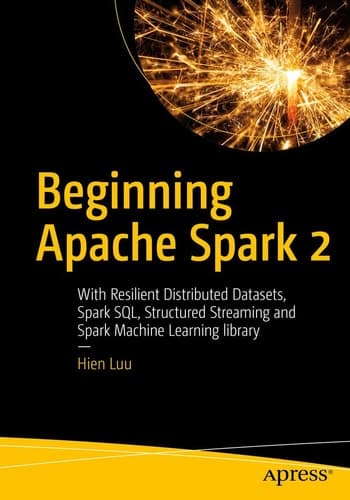 Beginning Apache Spark 2 With Resilient Distributed Datasets, Spark SQL, Structured Streaming and Spark Machine Learning library