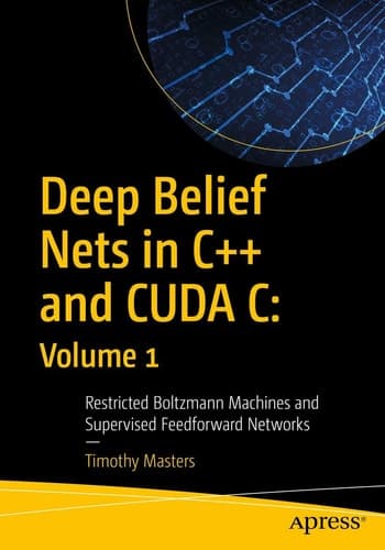 Deep Belief Nets in C++ and CUDA C: Volume 1 Restricted Boltzmann Machines and Supervised Feedforward Networks