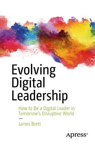 Evolving Digital Leadership How to Be a Digital Leader in Tomorrow’s Disruptive World
