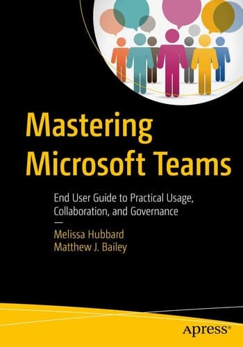Mastering Microsoft Teams End User Guide to Practical Usage, Collaboration, and Governance