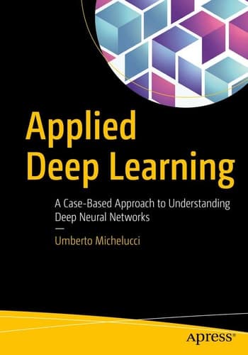 Applied Deep Learning A Case-Based Approach to Understanding Deep Neural Networks